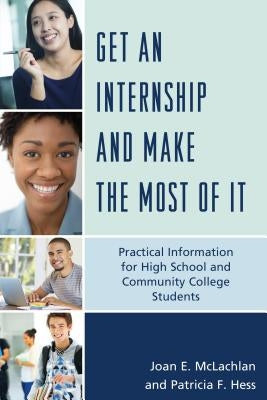 Get an Internship and Make the Most of It: Practical Information for High School and Community College Students by McLachlan, Joan E.