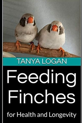 Feeding Finches: for Health and Longevity by Logan, Tanya
