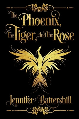 The Phoenix, the Tiger, and the Rose by Battershill, Jennifer