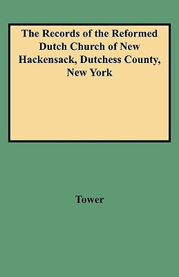 Records of the Reformed Dutch Church of New Hackensack, Dutchess County, New York by Tower, Maria Bockee Carpenter