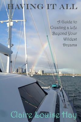 Having It All: A Guide to Creating a Life Beyond Your Wildest Dreams by Hay, Claire Louise
