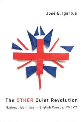 The Other Quiet Revolution: National Identities in English Canada, 1945-71 by Igartua, José E.