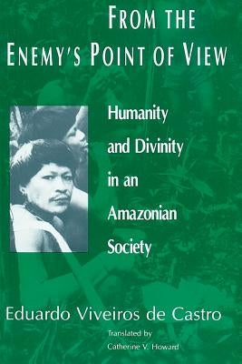 From the Enemy's Point of View: Humanity and Divinity in an Amazonian Society by Viveiros De Castro, Eduardo
