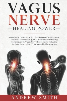 Vagus Nerve Healing Power: A complete Guide to reveal the Secrets of Vagus Nerve. Functionality, Dysfunctions and Healing Techniques by Exercises by Smith, Andrew