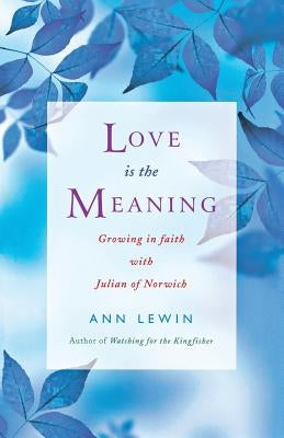 Love Is the Meaning: Growing in Faith with Julian of Norwich by Lewin, Ann