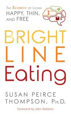Bright Line Eating: The Science of Living Happy, Thin & Free by Thompson, Susan Peirce