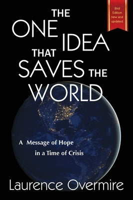 The One Idea That Saves The World: A Message of Hope in a Time of Crisis by Overmire, Laurence