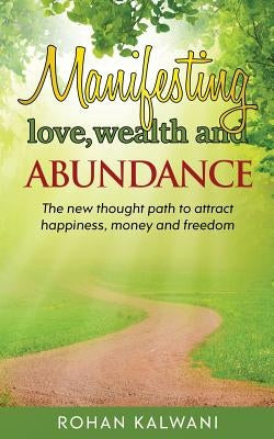 Manifesting Love, Wealth and Abundance: The new thought path to attract happiness, money and freedom by Kalwani, Rohan
