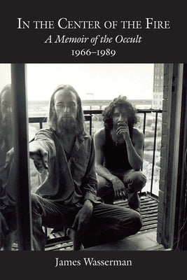 In the Center of the Fire: A Memoir of the Occult 1966-1989 by Wasserman, James