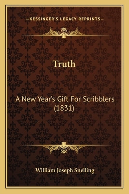 Truth: A New Year's Gift For Scribblers (1831) by Snelling, William Joseph