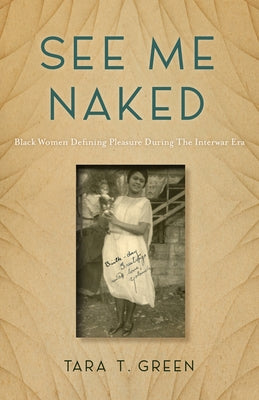 See Me Naked: Black Women Defining Pleasure in the Interwar Era by Green, Tara T.