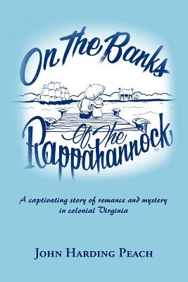 On the Banks of the Rappahannock: A captivating story of romance and mystery in colonial Virginia by Peach, John Harding