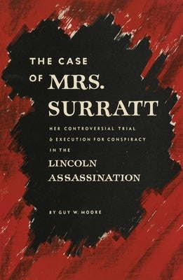 The Case of Mrs. Surratt: Her Controversial Trial & Execution for Conspiracy in the Lincoln Assassination by Moore, Guy W.