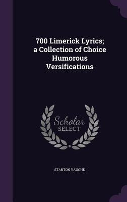 700 Limerick Lyrics; a Collection of Choice Humorous Versifications by Vaughn, Stanton