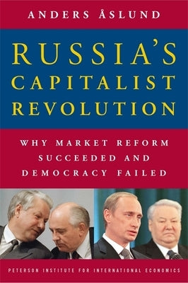 Russia's Capitalist Revolution: Why Market Reform Succeeded and Democracy Failed by Åslund, Anders
