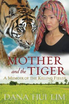 Mother and the Tiger: A Memoir of the Killing Fields by Lim, Dana Hui