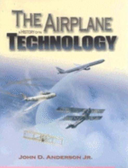 The Airplane: A History of Its Technology by Anderson, John David, Jr.