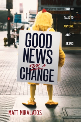 Good News for a Change: How to Talk to Anyone about Jesus by Mikalatos, Matt