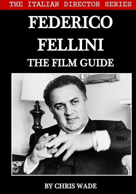 The Italian Director Series: Federico Fellini The Film Guide by Wade, Chris