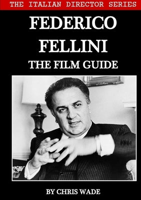 The Italian Director Series: Federico Fellini The Film Guide by Wade, Chris