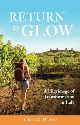 Return to Glow: A Pilgrimage of Transformation in Italy by Wyant, Chandi
