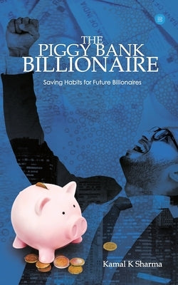 The Piggy Bank Billionaire by Sharma, Kamal K.