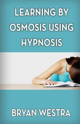 Learning By Osmosis Using Hypnosis by Westra, Bryan