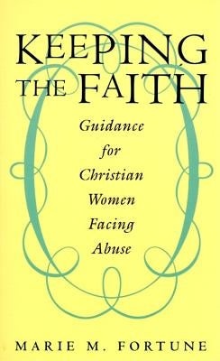 Keeping the Faith: Guidance for Christian Women Facing Abuse by Fortune, Marie M.