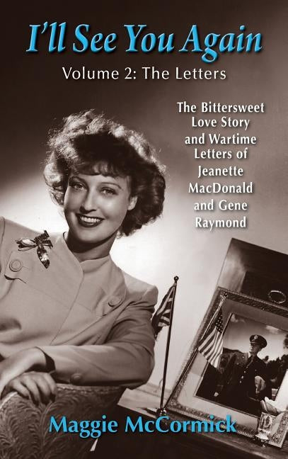 I'll See You Again: The Bittersweet Love Story and Wartime Letters of Jeanette MacDonald and Gene Raymond: Volume 2: The Letters (hardback by McCormick, Maggie