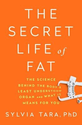 The Secret Life of Fat: The Science Behind the Body's Least Understood Organ and What It Means for You by Tara, Sylvia