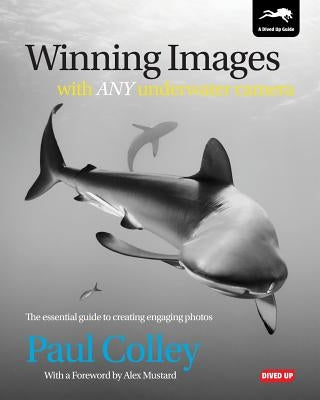 Winning Images with Any Underwater Camera: The essential guide to creating engaging photos by Colley, Paul