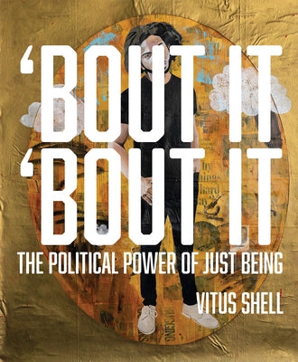 Bout It 'bout It: The Political Power of Just Being by Shell, Vitus