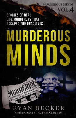Murderous Minds Volume 4: Stories of Real Life Murderers That Escaped the Headlines by Becker, Ryan