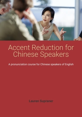 Accent Reduction for Chinese Speakers: A pronunciation course for Chinese speakers of English by Supraner, Lauren