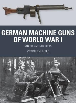 German Machine Guns of World War I: MG 08 and MG 08/15 by Bull, Stephen