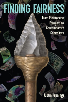 Finding Fairness: From Pleistocene Foragers to Contemporary Capitalists by Jennings, Justin