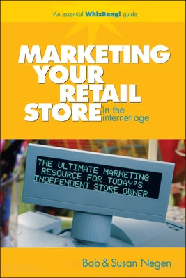 Marketing Your Retail Store in the Internet Age by Negen, Bob