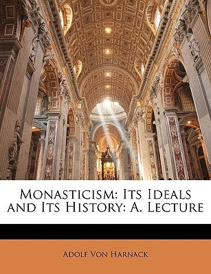 Monasticism: Its Ideals and Its History: A. Lecture by Von Harnack, Adolf