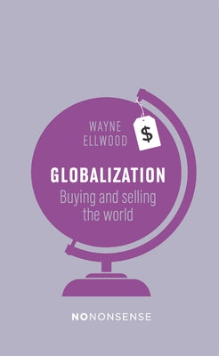 Nononsense Globalization: Buying and Selling the World by Ellwood, Wayne