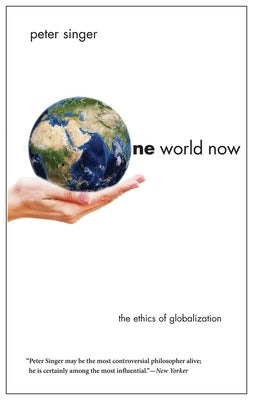 One World Now: The Ethics of Globalization by Singer, Peter