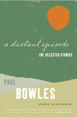 A Distant Episode: The Selected Stories by Bowles, Paul