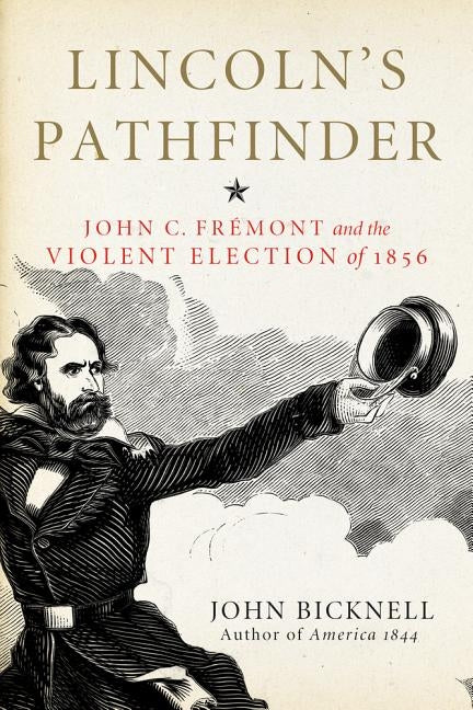 Lincoln's Pathfinder: John C. Fremont and the Violent Election of 1856 by Bicknell, John