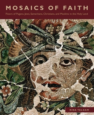 Mosaics of Faith: Floors of Pagans, Jews, Samaritans, Christians, and Muslims in the Holy Land by Talgam, Rina