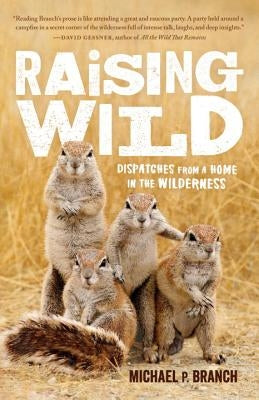 Raising Wild: Dispatches from a Home in the Wilderness by Branch, Michael P.