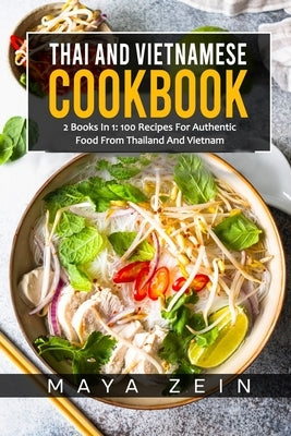 Thai And Vietnamese Cookbook: 2 Books In 1: 100 Recipes For Authentic Asian Food by Zein, Maya
