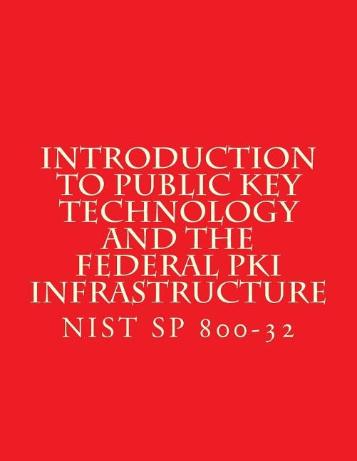 Introduction to Public Key Technology and the Federal PKI Infrastructure NIST SP 800-32: 26 Feb 2001 by National Institute of Standards and Tech