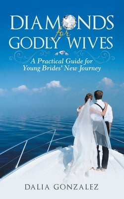 Diamonds for Godly Wives: A Practical Guide for Young Brides' New Journey by Gonzalez, Dalia