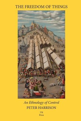 The Freedom of Things: An Ethnology of Control by Harrison, Peter
