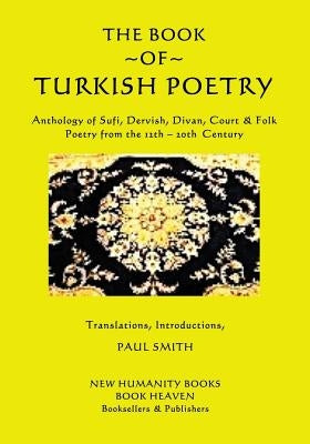 The Book of Turkish Poetry: Anthology of Sufi, Dervish, Divan, Court & Folk Poetry from the 12th ? 20th Century by Smith, Paul