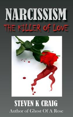 NARCISSISM - The Killer of Love by Craig, Steve K.